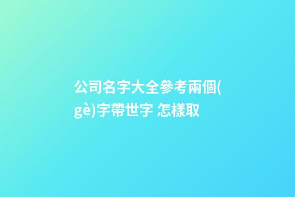 公司名字大全參考兩個(gè)字帶世字 怎樣取-第1張-公司起名-玄機(jī)派
